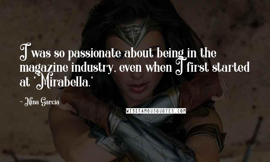 Nina Garcia Quotes: I was so passionate about being in the magazine industry, even when I first started at 'Mirabella.'