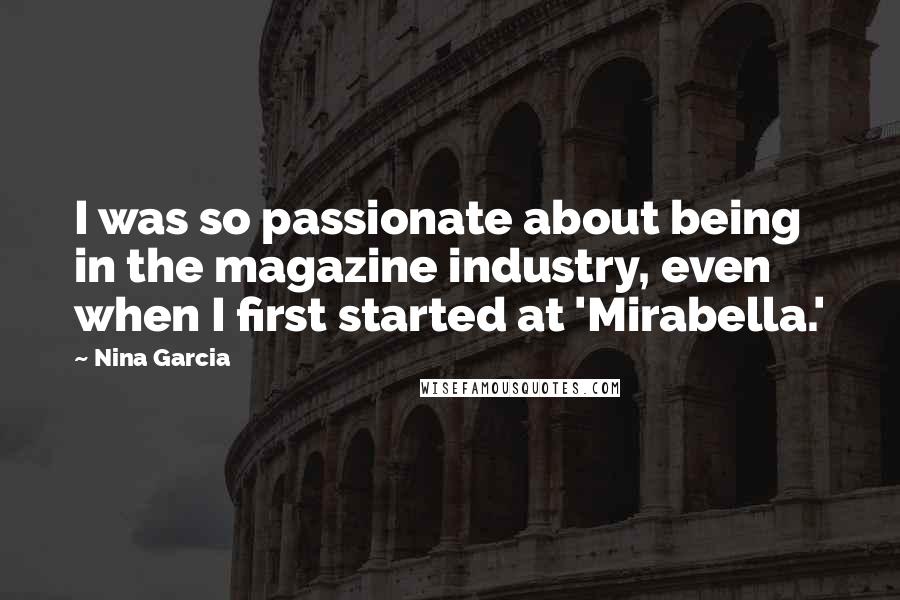 Nina Garcia Quotes: I was so passionate about being in the magazine industry, even when I first started at 'Mirabella.'