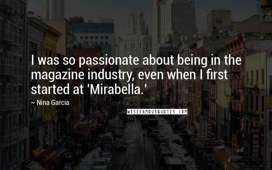 Nina Garcia Quotes: I was so passionate about being in the magazine industry, even when I first started at 'Mirabella.'