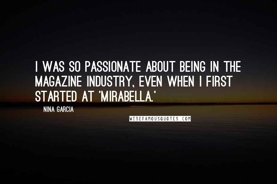 Nina Garcia Quotes: I was so passionate about being in the magazine industry, even when I first started at 'Mirabella.'