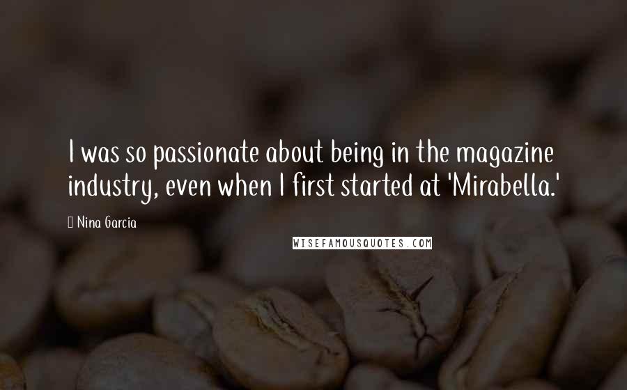 Nina Garcia Quotes: I was so passionate about being in the magazine industry, even when I first started at 'Mirabella.'