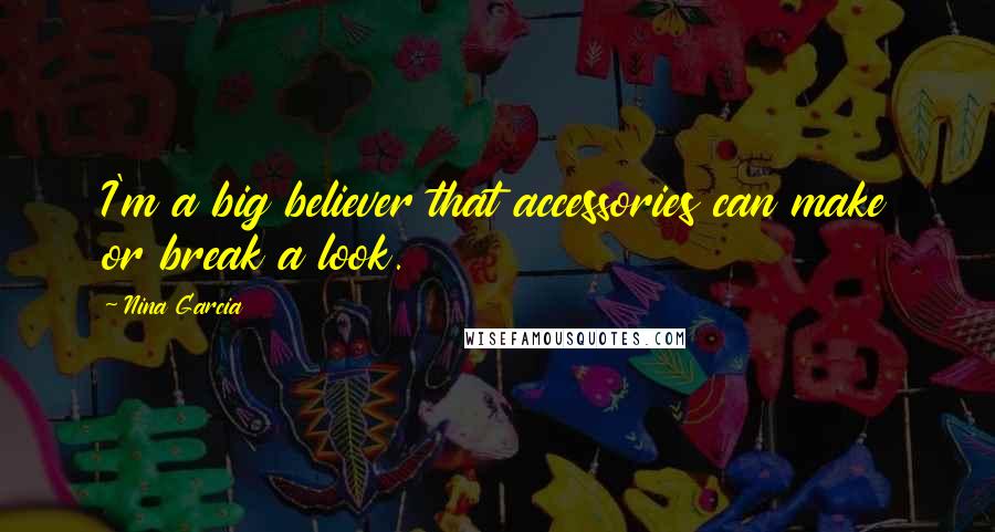 Nina Garcia Quotes: I'm a big believer that accessories can make or break a look.