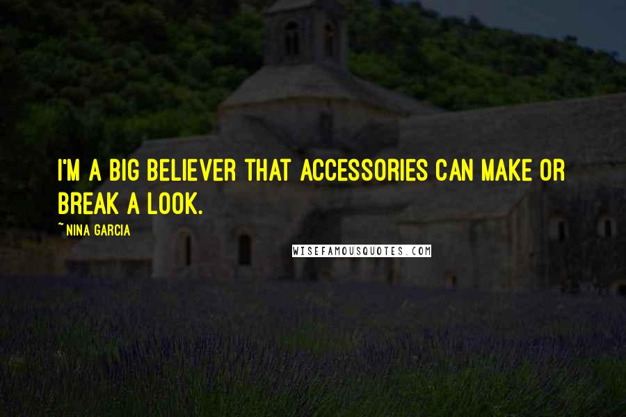 Nina Garcia Quotes: I'm a big believer that accessories can make or break a look.