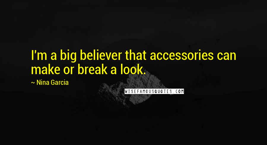 Nina Garcia Quotes: I'm a big believer that accessories can make or break a look.