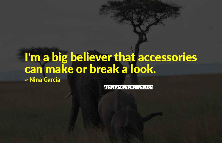 Nina Garcia Quotes: I'm a big believer that accessories can make or break a look.