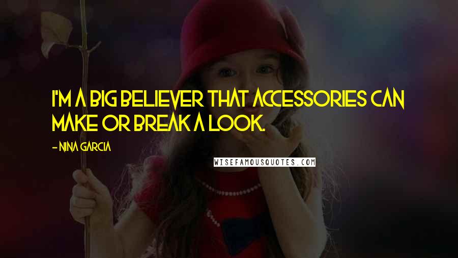 Nina Garcia Quotes: I'm a big believer that accessories can make or break a look.