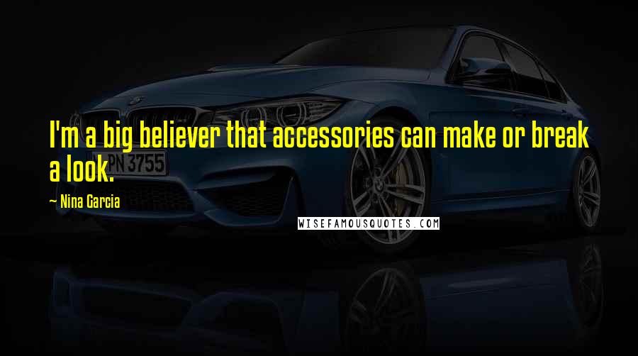 Nina Garcia Quotes: I'm a big believer that accessories can make or break a look.