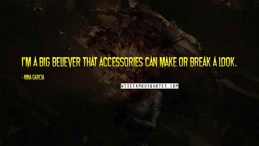 Nina Garcia Quotes: I'm a big believer that accessories can make or break a look.