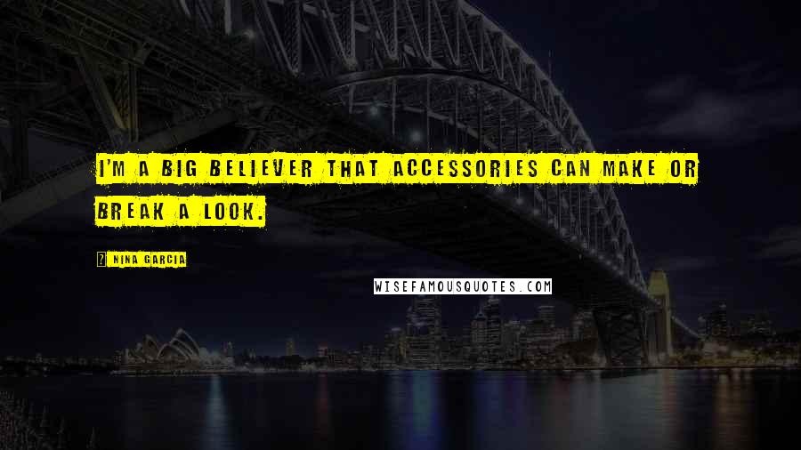 Nina Garcia Quotes: I'm a big believer that accessories can make or break a look.