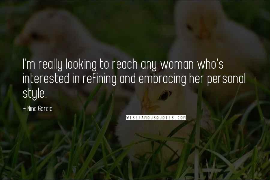 Nina Garcia Quotes: I'm really looking to reach any woman who's interested in refining and embracing her personal style.