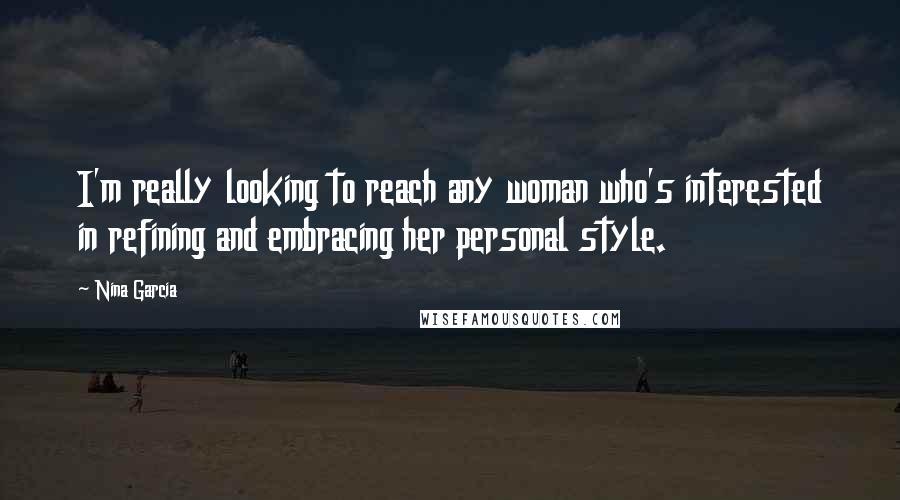 Nina Garcia Quotes: I'm really looking to reach any woman who's interested in refining and embracing her personal style.