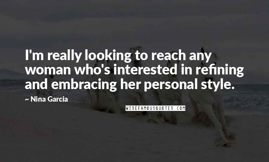 Nina Garcia Quotes: I'm really looking to reach any woman who's interested in refining and embracing her personal style.