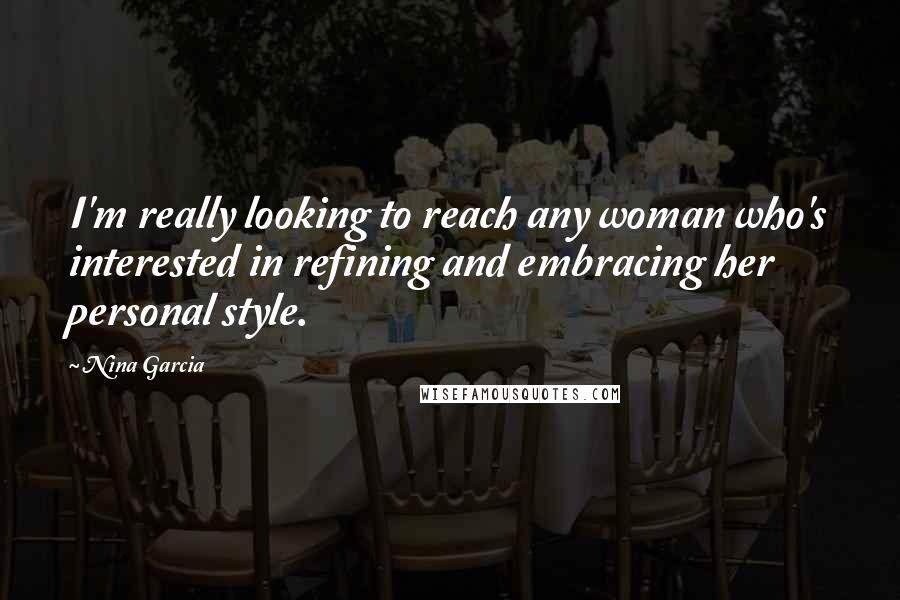 Nina Garcia Quotes: I'm really looking to reach any woman who's interested in refining and embracing her personal style.