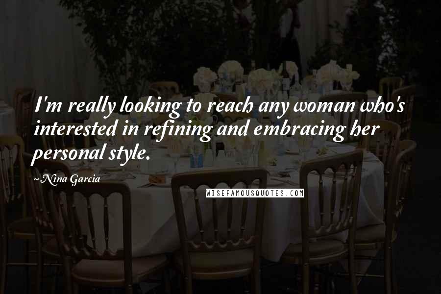 Nina Garcia Quotes: I'm really looking to reach any woman who's interested in refining and embracing her personal style.