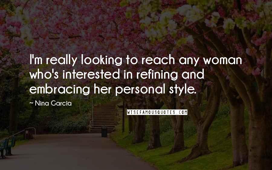 Nina Garcia Quotes: I'm really looking to reach any woman who's interested in refining and embracing her personal style.