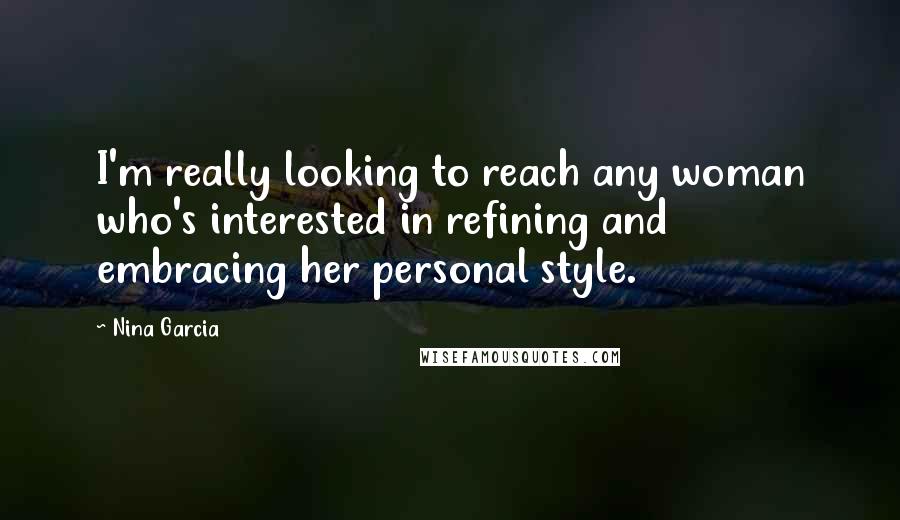 Nina Garcia Quotes: I'm really looking to reach any woman who's interested in refining and embracing her personal style.