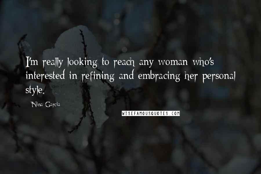 Nina Garcia Quotes: I'm really looking to reach any woman who's interested in refining and embracing her personal style.