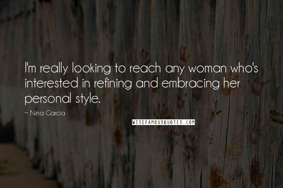 Nina Garcia Quotes: I'm really looking to reach any woman who's interested in refining and embracing her personal style.