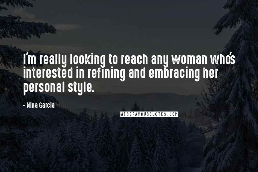 Nina Garcia Quotes: I'm really looking to reach any woman who's interested in refining and embracing her personal style.