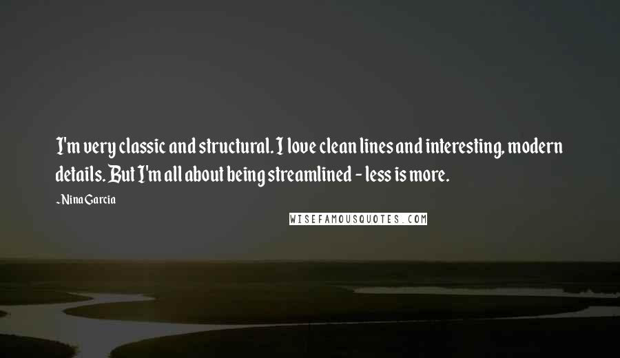 Nina Garcia Quotes: I'm very classic and structural. I love clean lines and interesting, modern details. But I'm all about being streamlined - less is more.