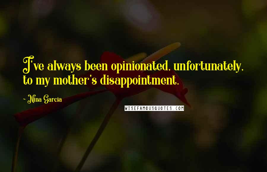 Nina Garcia Quotes: I've always been opinionated, unfortunately, to my mother's disappointment.