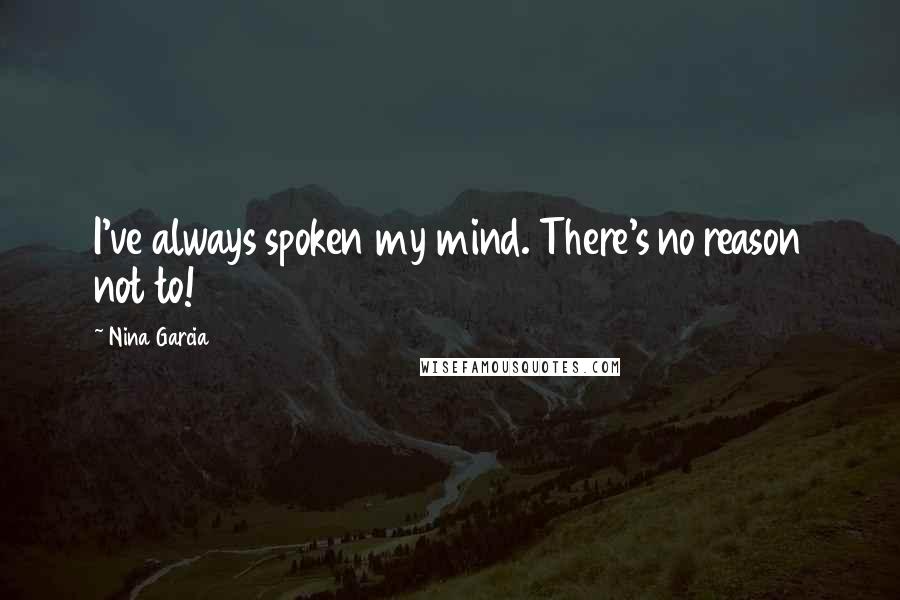 Nina Garcia Quotes: I've always spoken my mind. There's no reason not to!