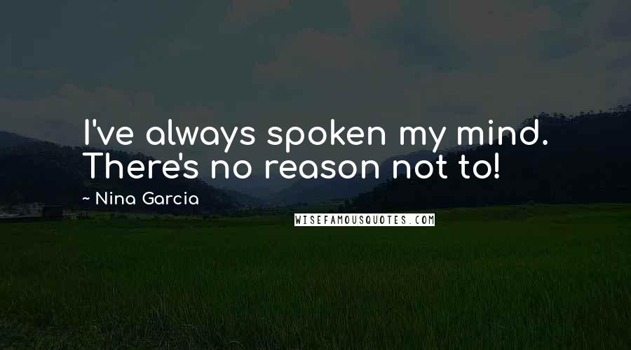 Nina Garcia Quotes: I've always spoken my mind. There's no reason not to!