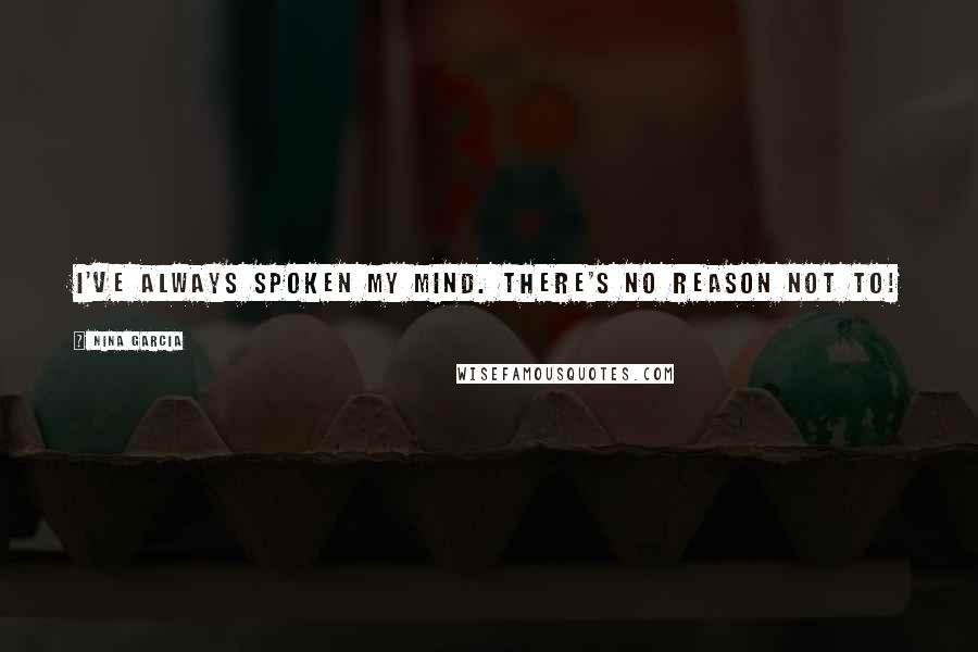 Nina Garcia Quotes: I've always spoken my mind. There's no reason not to!