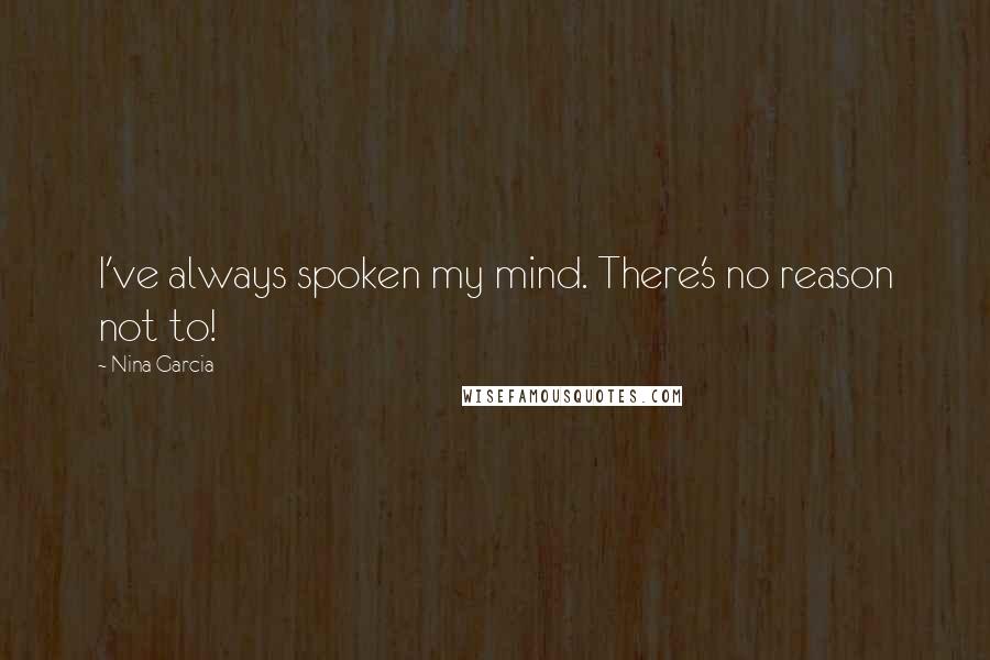 Nina Garcia Quotes: I've always spoken my mind. There's no reason not to!