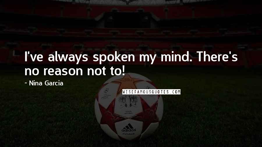 Nina Garcia Quotes: I've always spoken my mind. There's no reason not to!