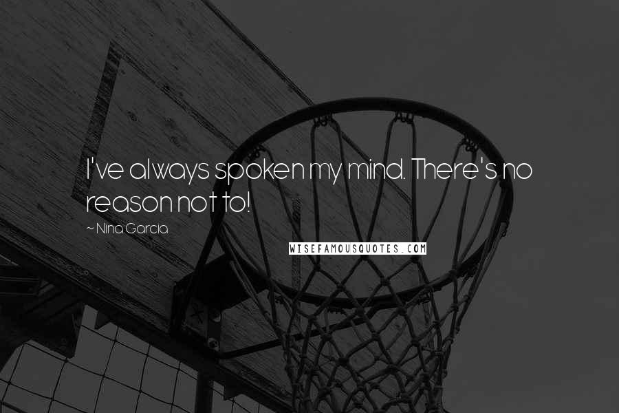 Nina Garcia Quotes: I've always spoken my mind. There's no reason not to!