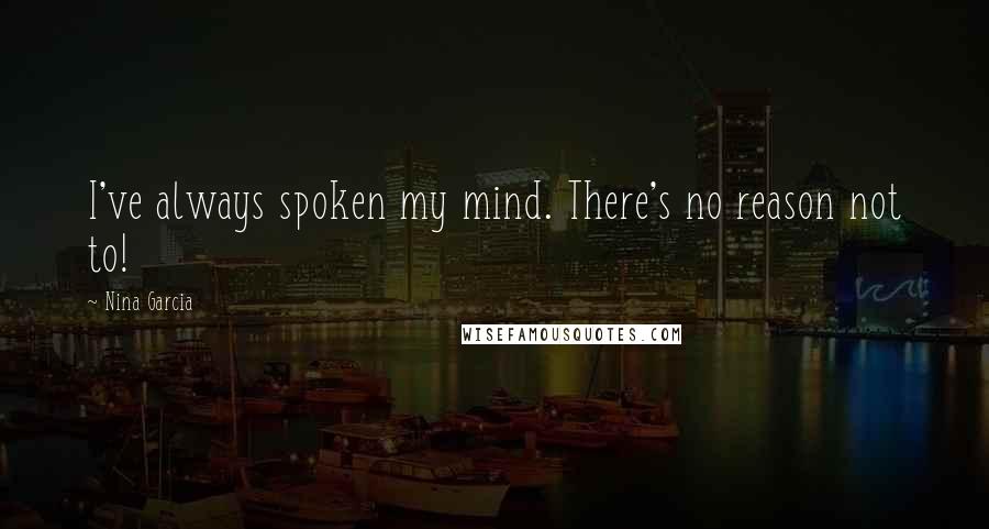 Nina Garcia Quotes: I've always spoken my mind. There's no reason not to!