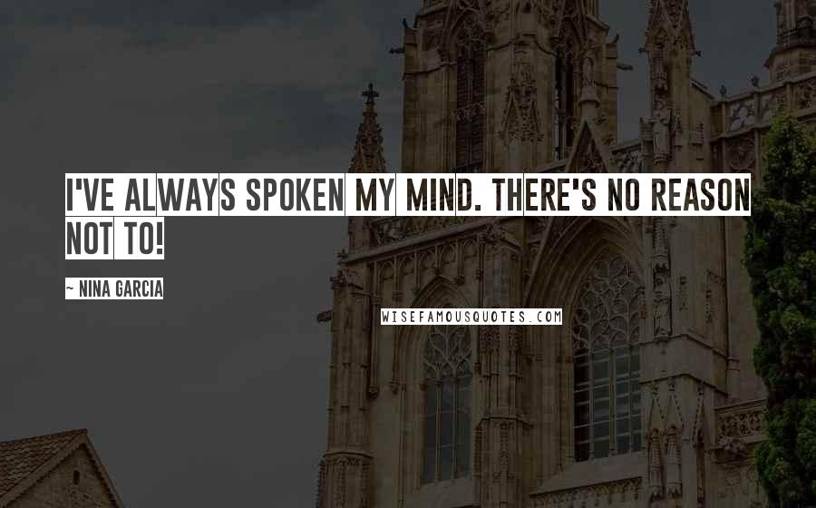 Nina Garcia Quotes: I've always spoken my mind. There's no reason not to!