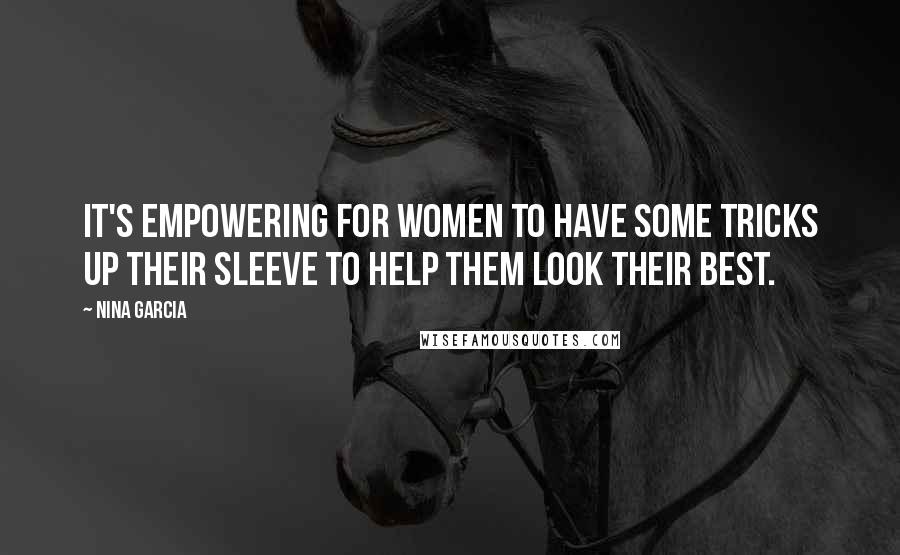 Nina Garcia Quotes: It's empowering for women to have some tricks up their sleeve to help them look their best.