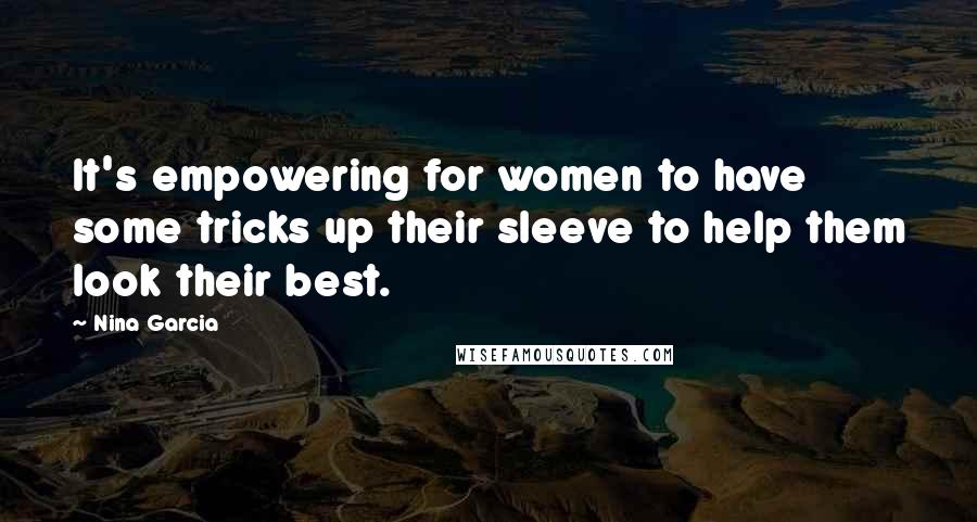 Nina Garcia Quotes: It's empowering for women to have some tricks up their sleeve to help them look their best.