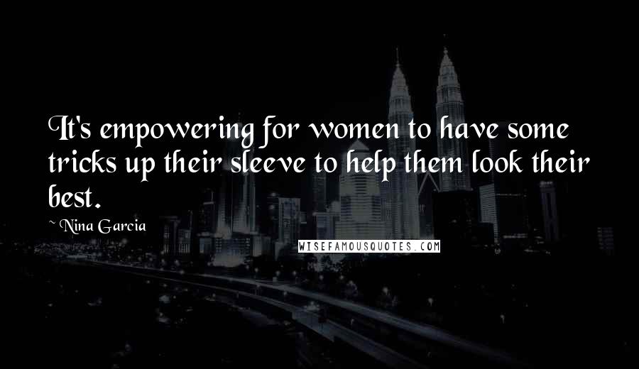 Nina Garcia Quotes: It's empowering for women to have some tricks up their sleeve to help them look their best.