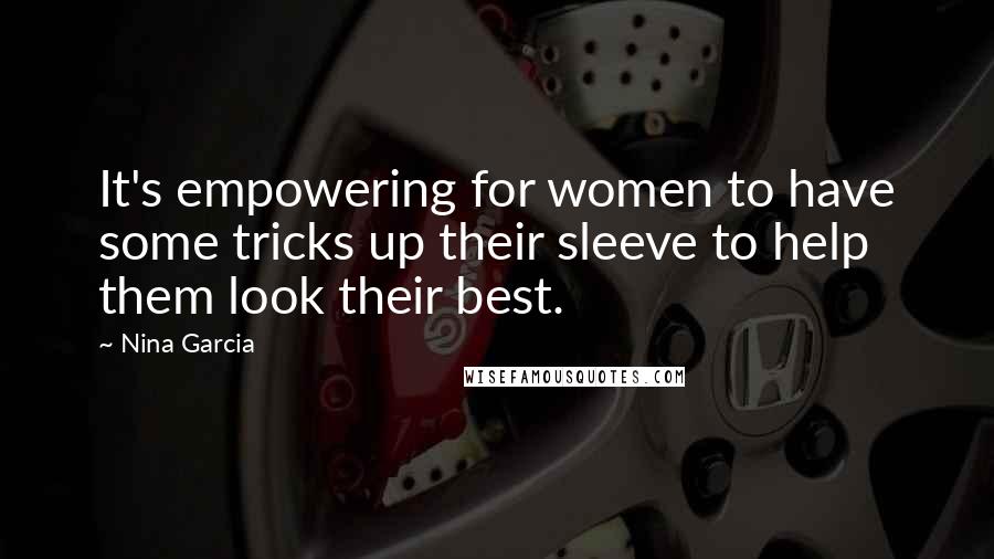 Nina Garcia Quotes: It's empowering for women to have some tricks up their sleeve to help them look their best.
