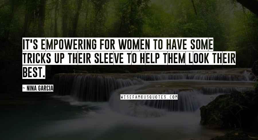 Nina Garcia Quotes: It's empowering for women to have some tricks up their sleeve to help them look their best.