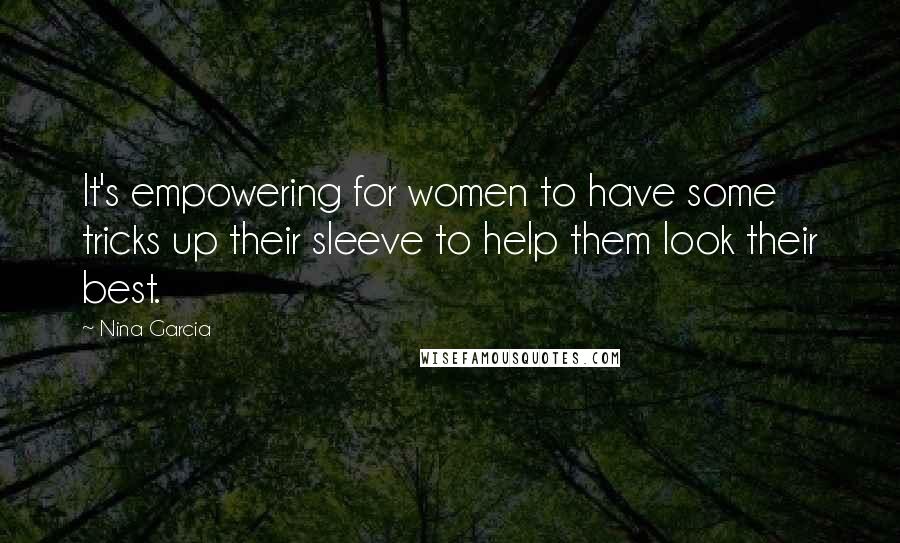 Nina Garcia Quotes: It's empowering for women to have some tricks up their sleeve to help them look their best.