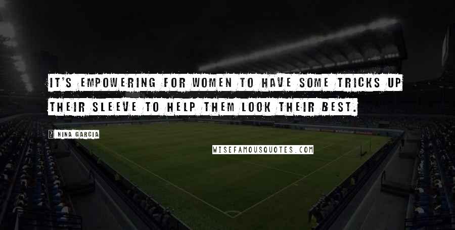 Nina Garcia Quotes: It's empowering for women to have some tricks up their sleeve to help them look their best.