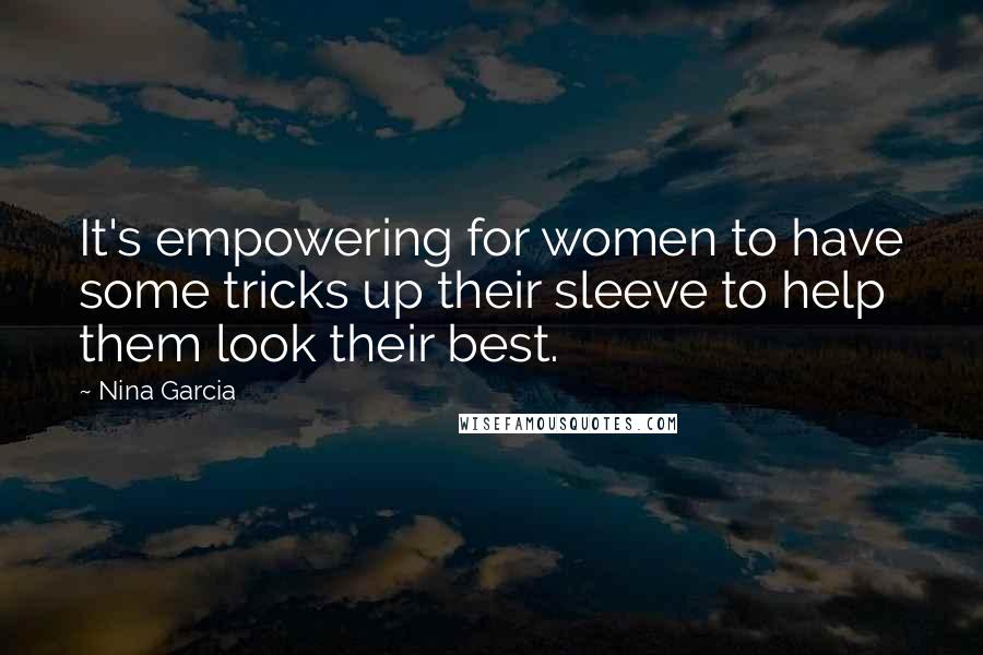 Nina Garcia Quotes: It's empowering for women to have some tricks up their sleeve to help them look their best.