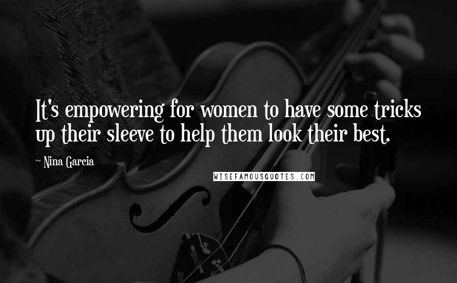 Nina Garcia Quotes: It's empowering for women to have some tricks up their sleeve to help them look their best.