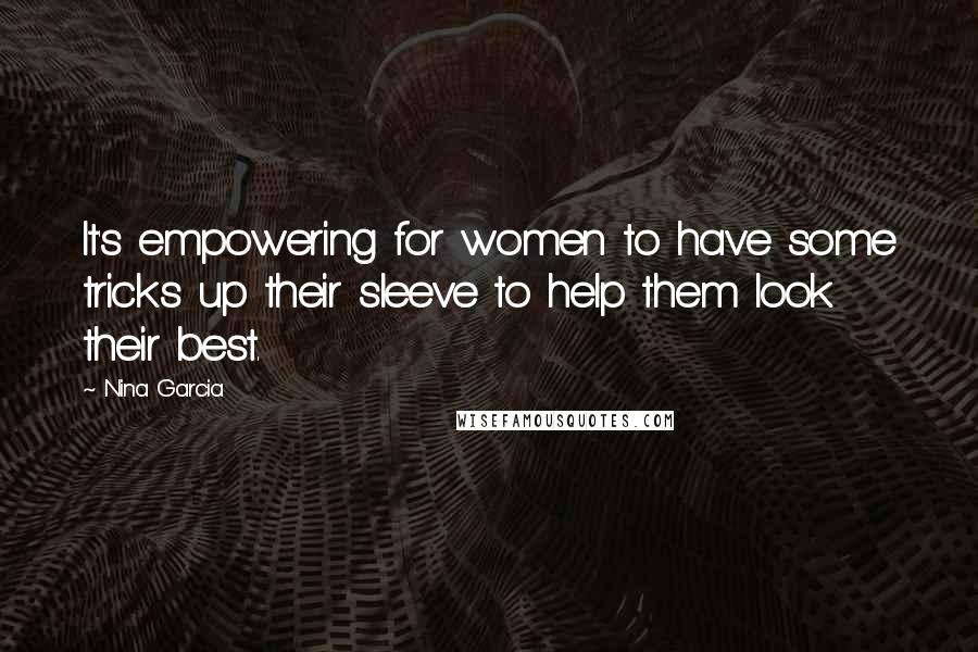 Nina Garcia Quotes: It's empowering for women to have some tricks up their sleeve to help them look their best.