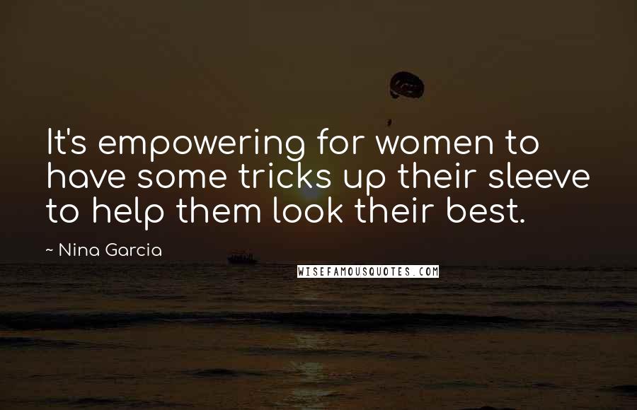 Nina Garcia Quotes: It's empowering for women to have some tricks up their sleeve to help them look their best.