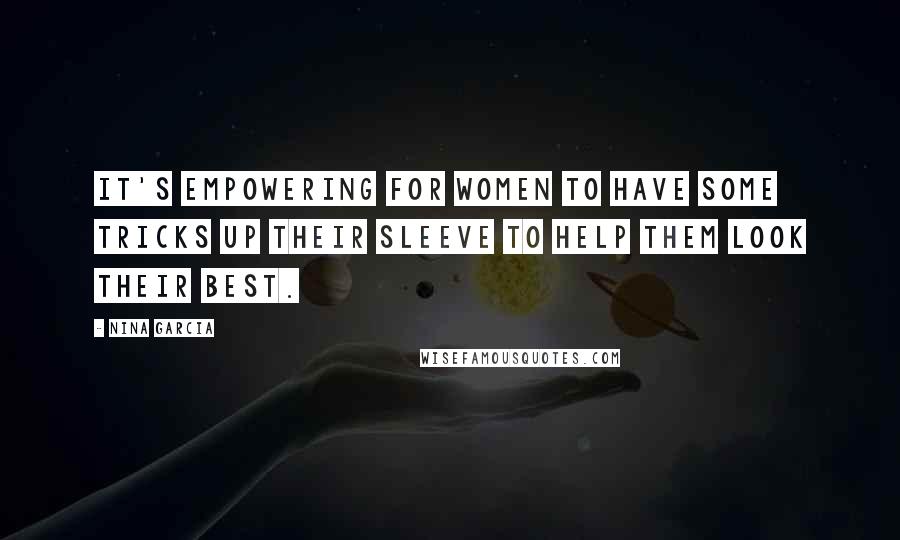 Nina Garcia Quotes: It's empowering for women to have some tricks up their sleeve to help them look their best.
