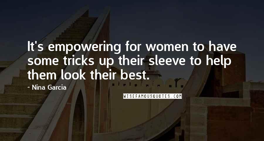 Nina Garcia Quotes: It's empowering for women to have some tricks up their sleeve to help them look their best.