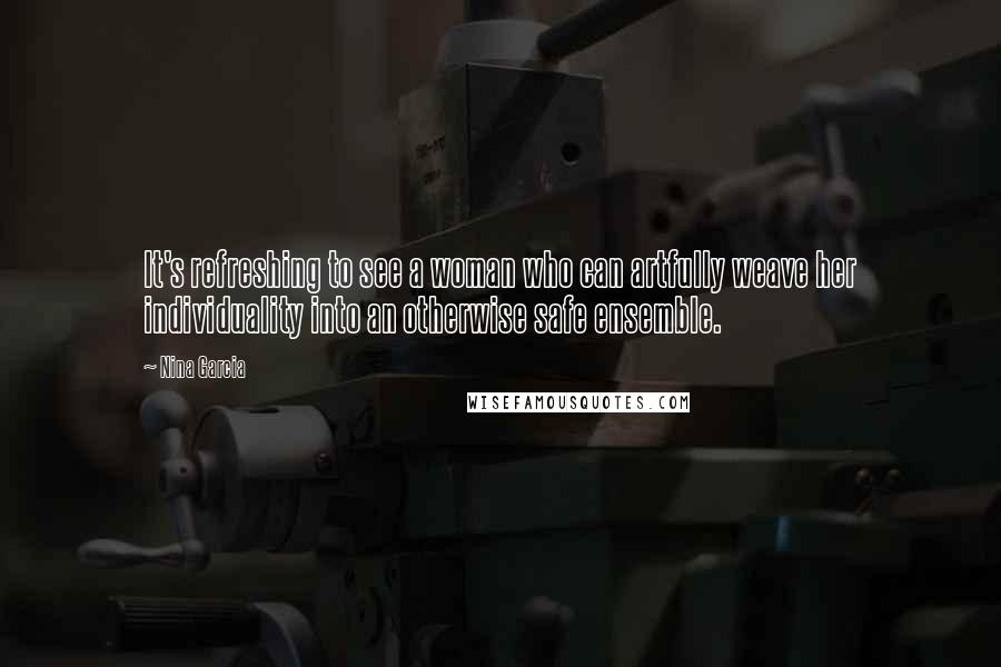 Nina Garcia Quotes: It's refreshing to see a woman who can artfully weave her individuality into an otherwise safe ensemble.