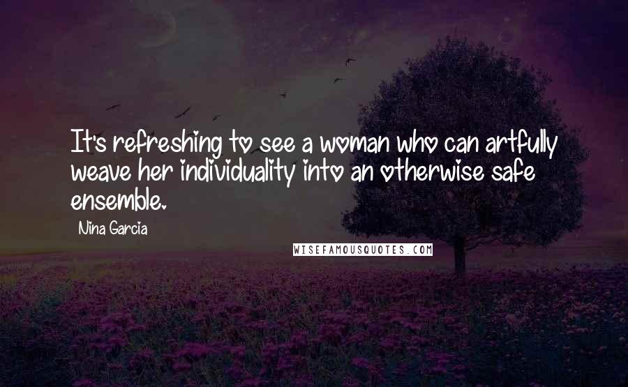 Nina Garcia Quotes: It's refreshing to see a woman who can artfully weave her individuality into an otherwise safe ensemble.