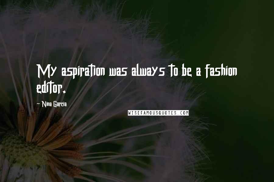 Nina Garcia Quotes: My aspiration was always to be a fashion editor.