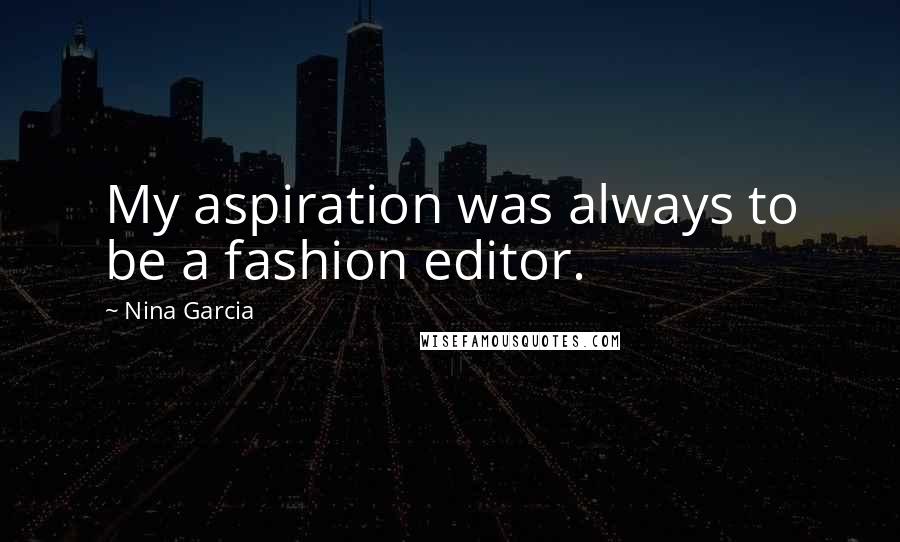 Nina Garcia Quotes: My aspiration was always to be a fashion editor.